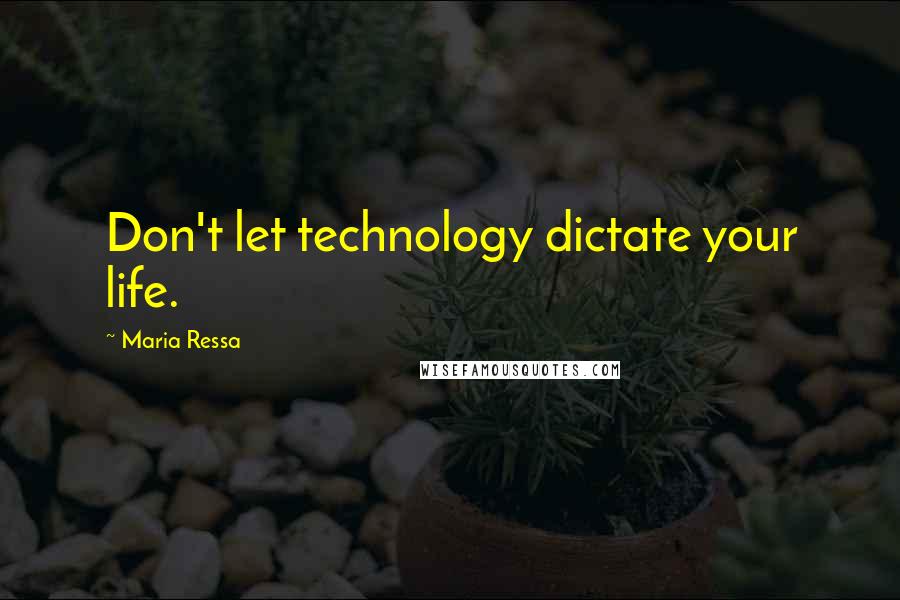 Maria Ressa Quotes: Don't let technology dictate your life.