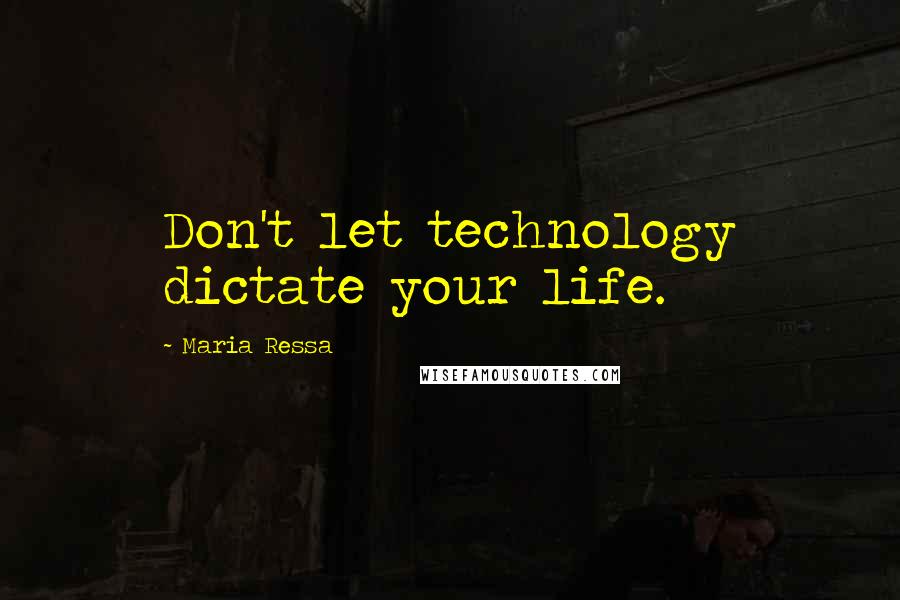 Maria Ressa Quotes: Don't let technology dictate your life.