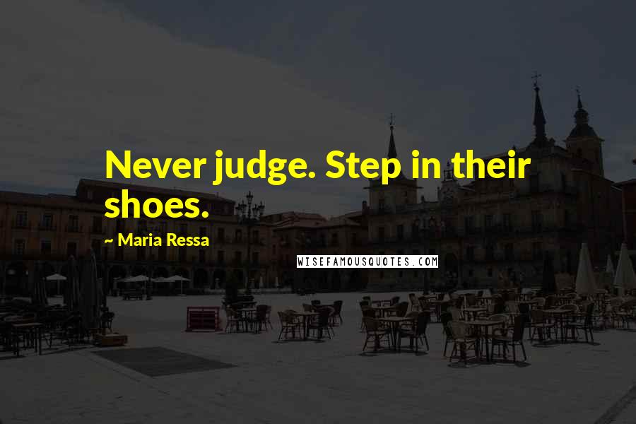 Maria Ressa Quotes: Never judge. Step in their shoes.