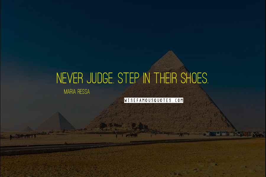 Maria Ressa Quotes: Never judge. Step in their shoes.
