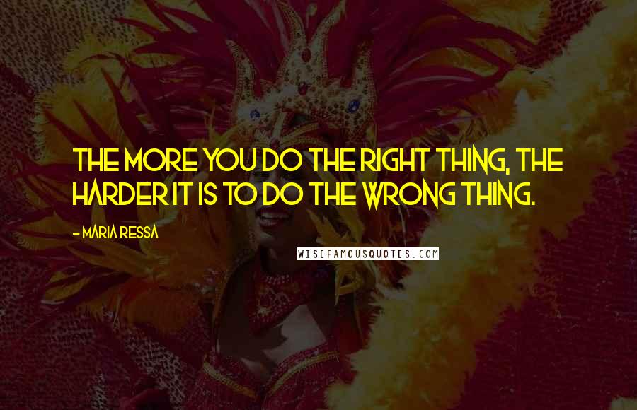 Maria Ressa Quotes: The more you do the right thing, the harder it is to do the wrong thing.