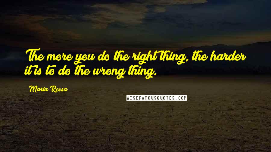 Maria Ressa Quotes: The more you do the right thing, the harder it is to do the wrong thing.