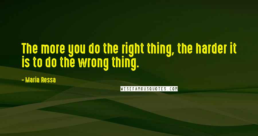 Maria Ressa Quotes: The more you do the right thing, the harder it is to do the wrong thing.