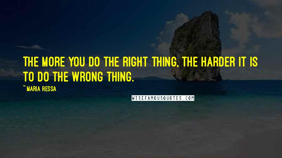 Maria Ressa Quotes: The more you do the right thing, the harder it is to do the wrong thing.