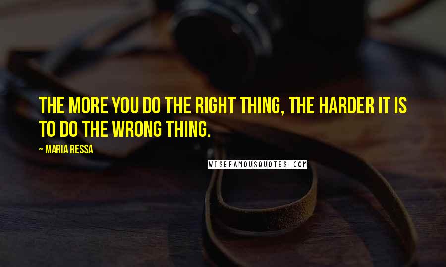 Maria Ressa Quotes: The more you do the right thing, the harder it is to do the wrong thing.