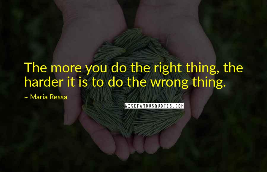 Maria Ressa Quotes: The more you do the right thing, the harder it is to do the wrong thing.