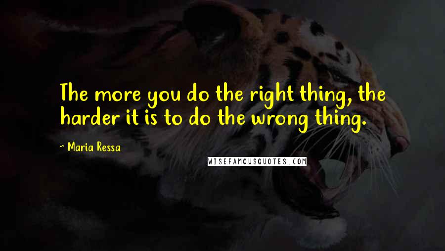 Maria Ressa Quotes: The more you do the right thing, the harder it is to do the wrong thing.