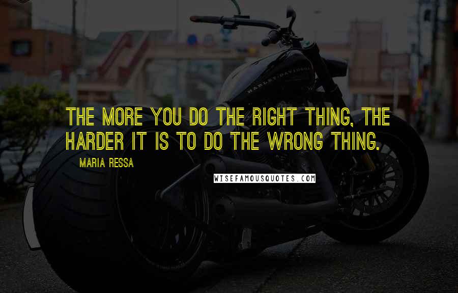 Maria Ressa Quotes: The more you do the right thing, the harder it is to do the wrong thing.