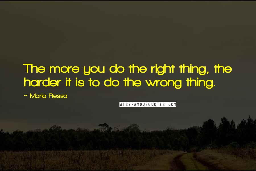 Maria Ressa Quotes: The more you do the right thing, the harder it is to do the wrong thing.