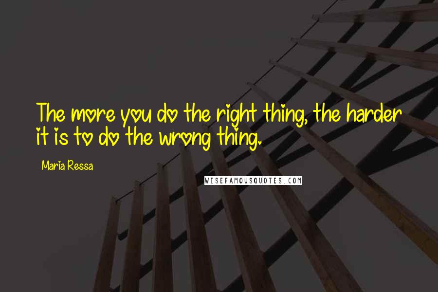 Maria Ressa Quotes: The more you do the right thing, the harder it is to do the wrong thing.