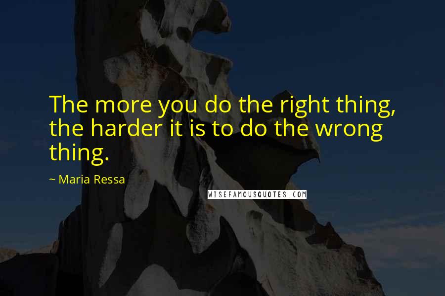 Maria Ressa Quotes: The more you do the right thing, the harder it is to do the wrong thing.