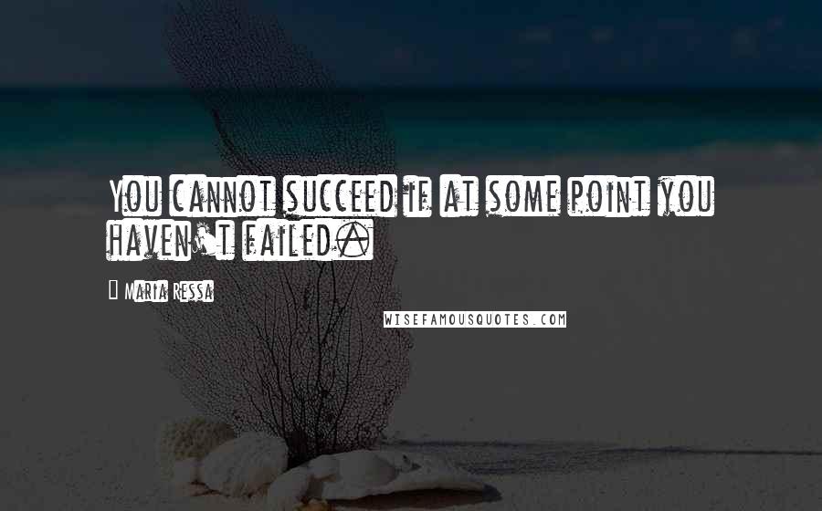 Maria Ressa Quotes: You cannot succeed if at some point you haven't failed.
