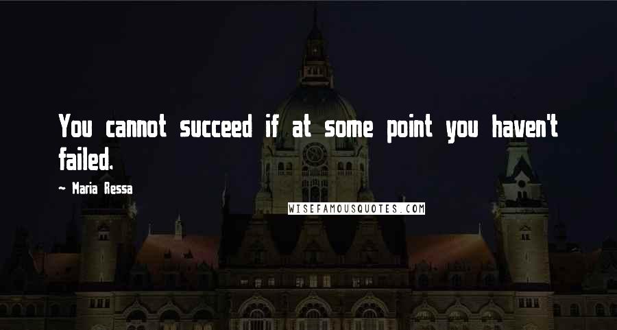 Maria Ressa Quotes: You cannot succeed if at some point you haven't failed.