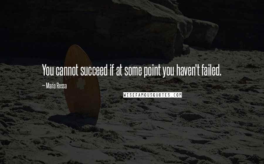 Maria Ressa Quotes: You cannot succeed if at some point you haven't failed.