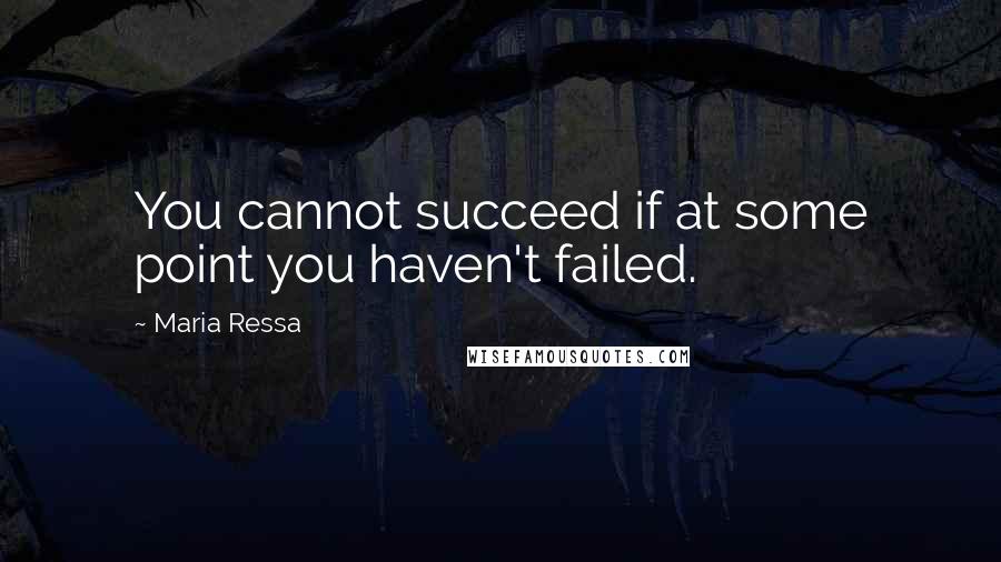 Maria Ressa Quotes: You cannot succeed if at some point you haven't failed.