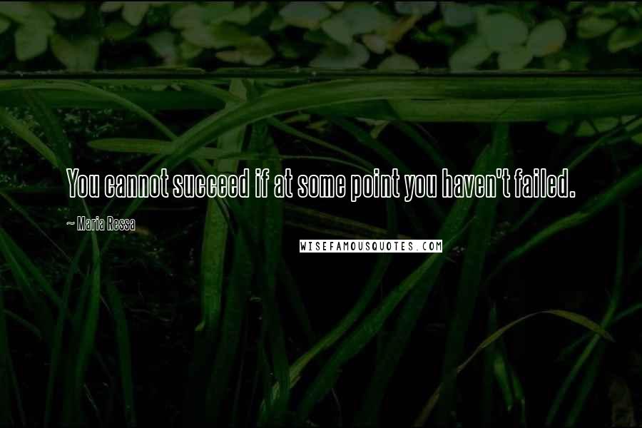 Maria Ressa Quotes: You cannot succeed if at some point you haven't failed.