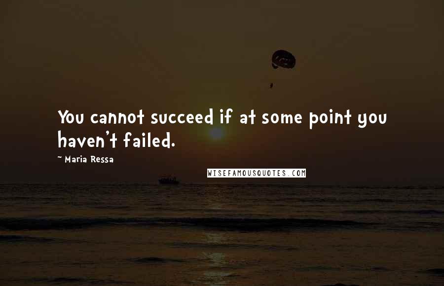 Maria Ressa Quotes: You cannot succeed if at some point you haven't failed.