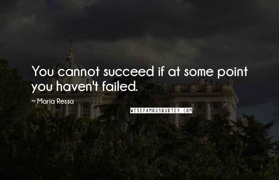 Maria Ressa Quotes: You cannot succeed if at some point you haven't failed.
