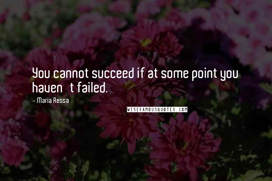Maria Ressa Quotes: You cannot succeed if at some point you haven't failed.