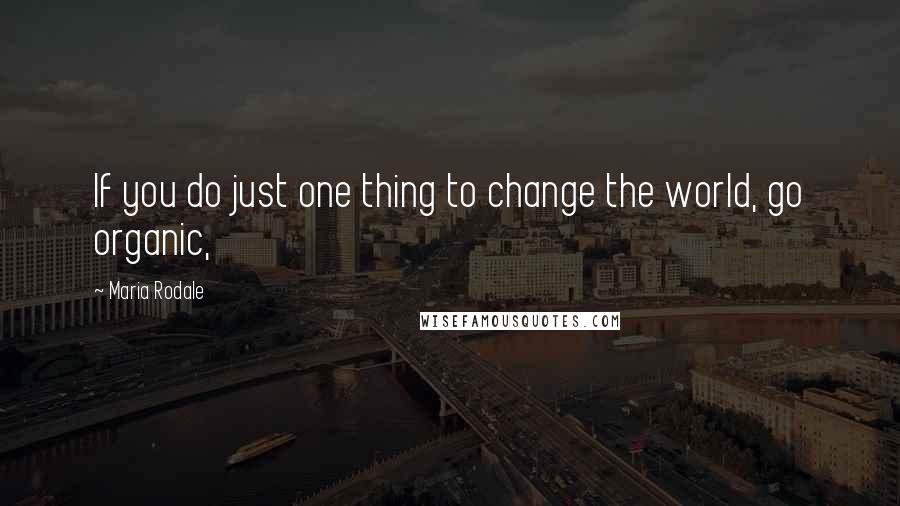 Maria Rodale Quotes: If you do just one thing to change the world, go organic,