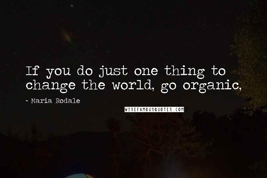 Maria Rodale Quotes: If you do just one thing to change the world, go organic,