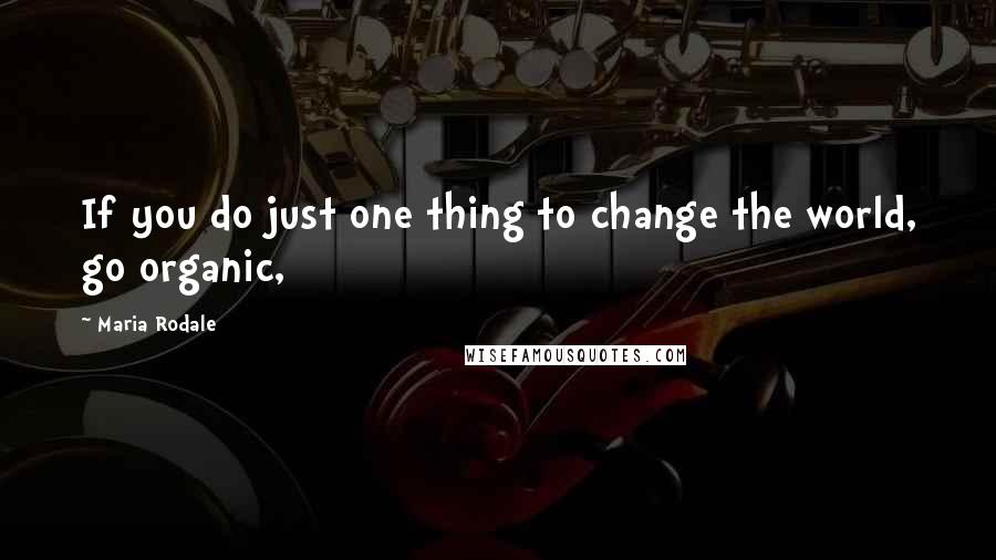 Maria Rodale Quotes: If you do just one thing to change the world, go organic,