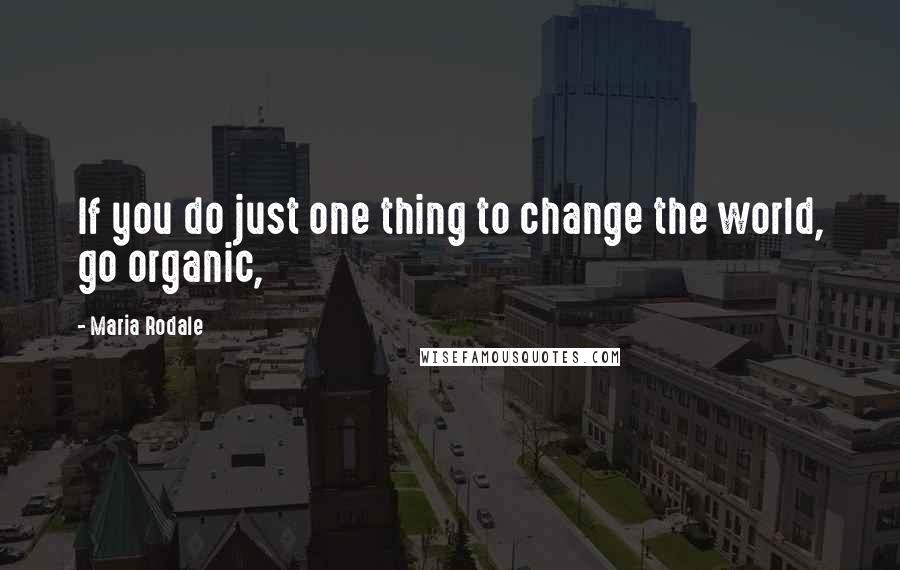 Maria Rodale Quotes: If you do just one thing to change the world, go organic,