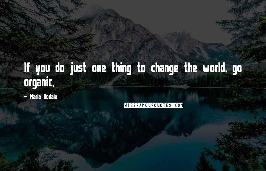 Maria Rodale Quotes: If you do just one thing to change the world, go organic,