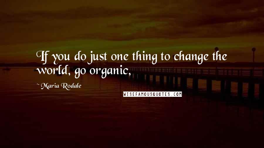 Maria Rodale Quotes: If you do just one thing to change the world, go organic,