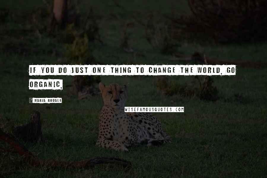 Maria Rodale Quotes: If you do just one thing to change the world, go organic,