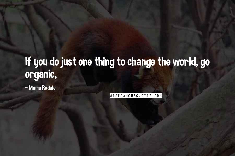 Maria Rodale Quotes: If you do just one thing to change the world, go organic,