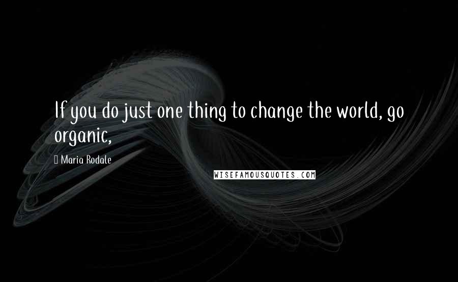 Maria Rodale Quotes: If you do just one thing to change the world, go organic,