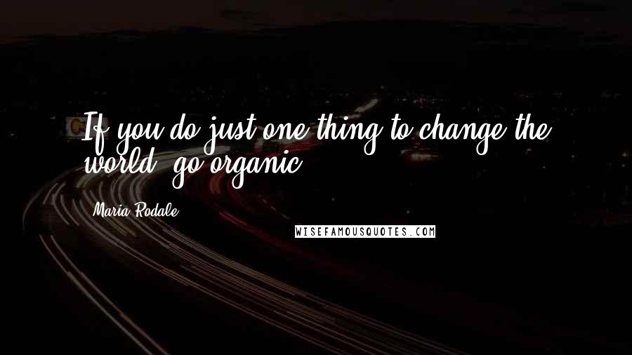 Maria Rodale Quotes: If you do just one thing to change the world, go organic,