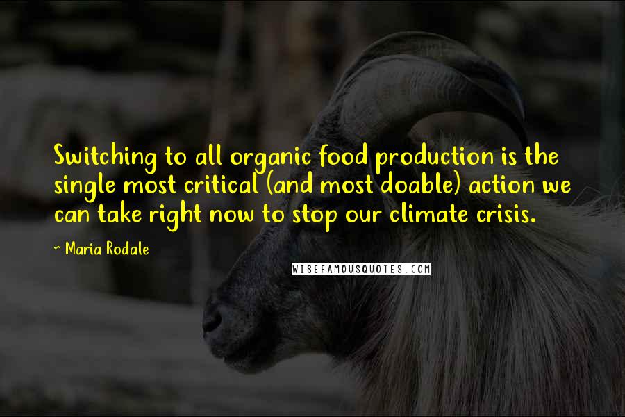 Maria Rodale Quotes: Switching to all organic food production is the single most critical (and most doable) action we can take right now to stop our climate crisis.