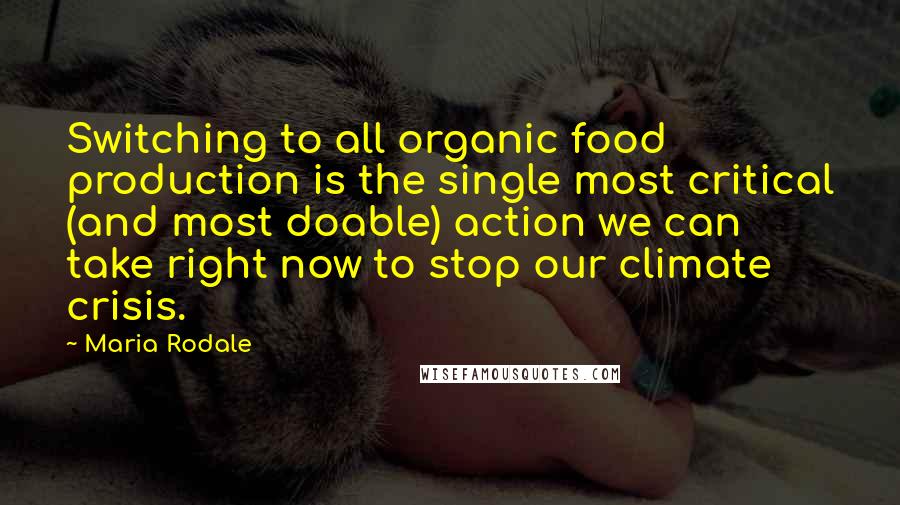 Maria Rodale Quotes: Switching to all organic food production is the single most critical (and most doable) action we can take right now to stop our climate crisis.