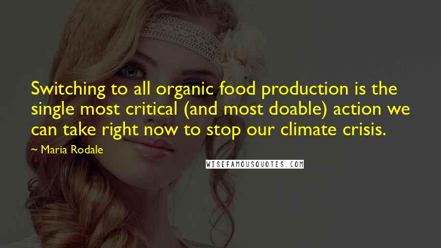 Maria Rodale Quotes: Switching to all organic food production is the single most critical (and most doable) action we can take right now to stop our climate crisis.