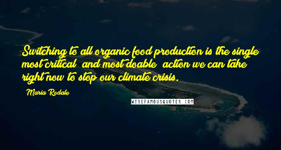 Maria Rodale Quotes: Switching to all organic food production is the single most critical (and most doable) action we can take right now to stop our climate crisis.