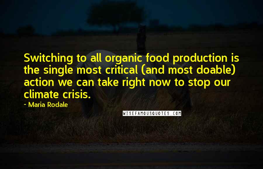 Maria Rodale Quotes: Switching to all organic food production is the single most critical (and most doable) action we can take right now to stop our climate crisis.