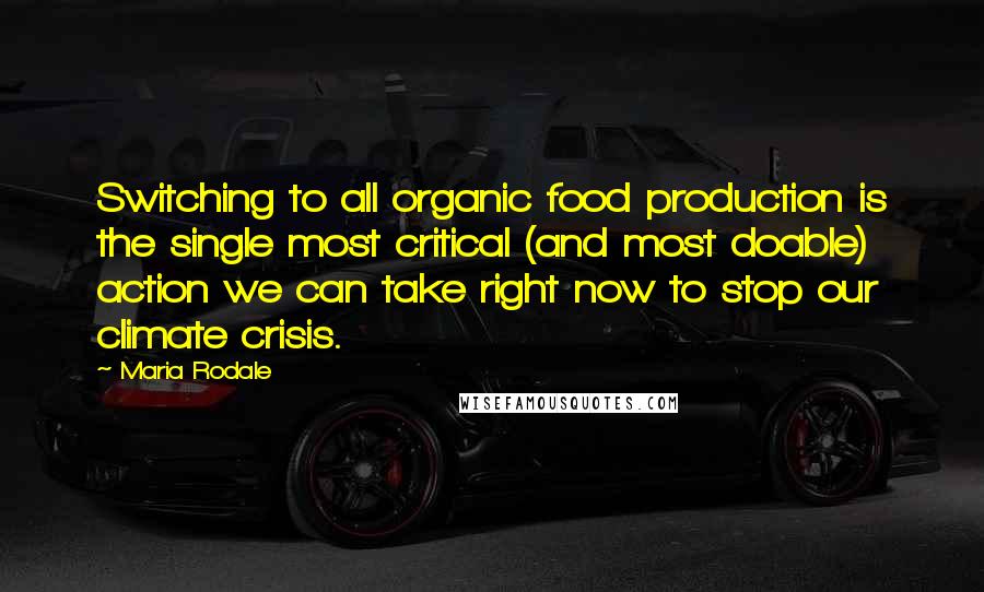 Maria Rodale Quotes: Switching to all organic food production is the single most critical (and most doable) action we can take right now to stop our climate crisis.