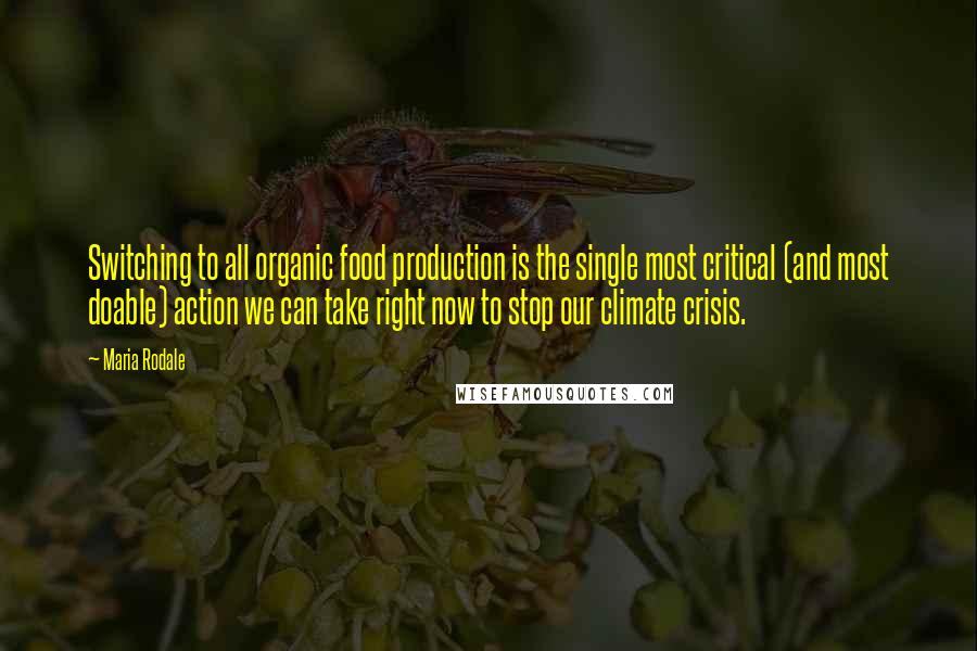 Maria Rodale Quotes: Switching to all organic food production is the single most critical (and most doable) action we can take right now to stop our climate crisis.