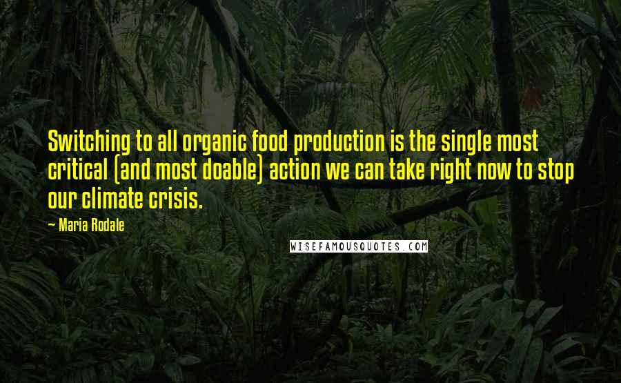 Maria Rodale Quotes: Switching to all organic food production is the single most critical (and most doable) action we can take right now to stop our climate crisis.