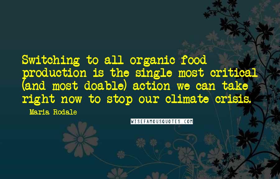 Maria Rodale Quotes: Switching to all organic food production is the single most critical (and most doable) action we can take right now to stop our climate crisis.