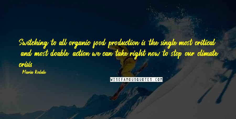 Maria Rodale Quotes: Switching to all organic food production is the single most critical (and most doable) action we can take right now to stop our climate crisis.