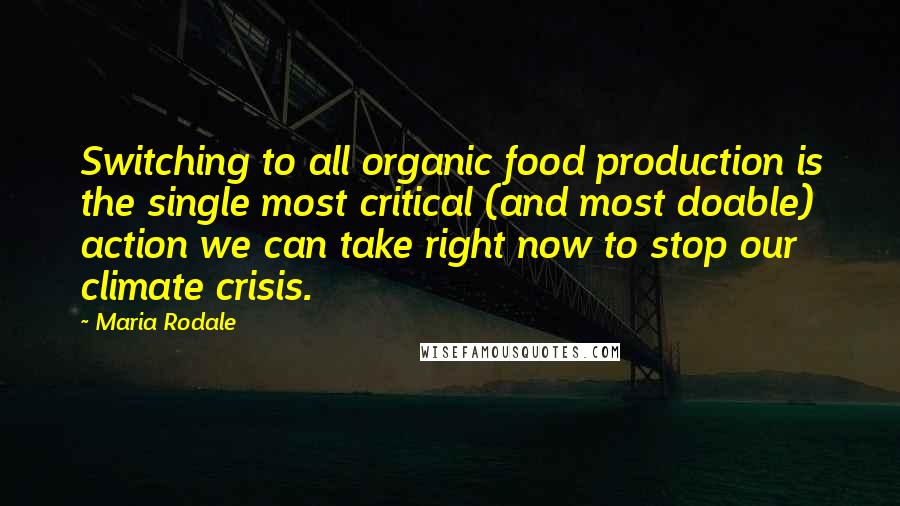 Maria Rodale Quotes: Switching to all organic food production is the single most critical (and most doable) action we can take right now to stop our climate crisis.