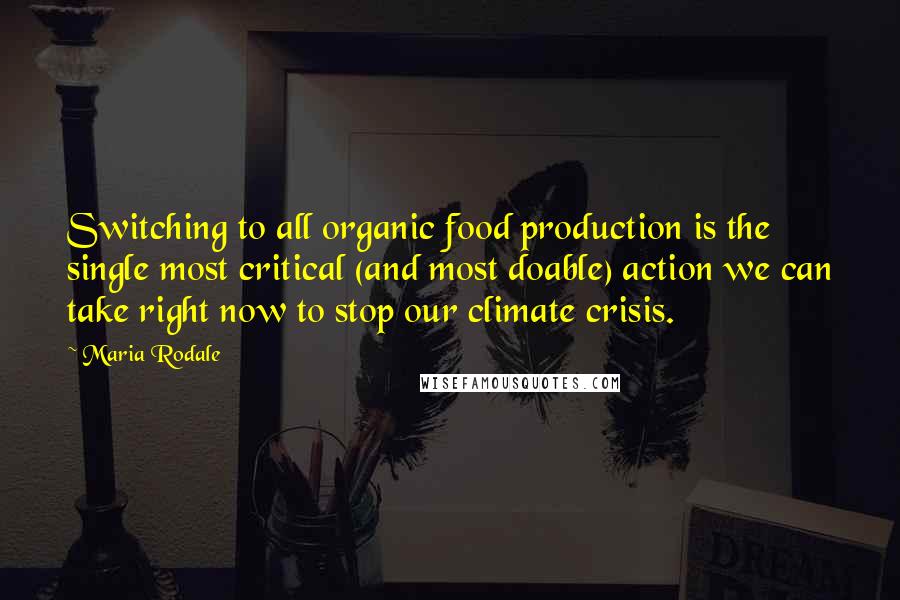 Maria Rodale Quotes: Switching to all organic food production is the single most critical (and most doable) action we can take right now to stop our climate crisis.