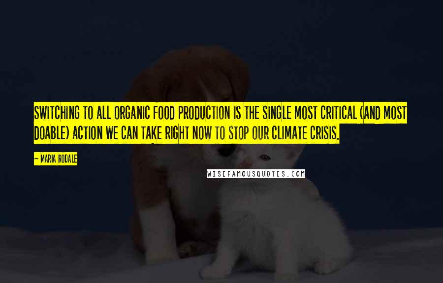 Maria Rodale Quotes: Switching to all organic food production is the single most critical (and most doable) action we can take right now to stop our climate crisis.