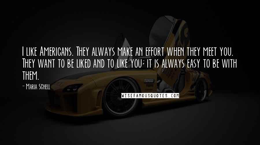 Maria Schell Quotes: I like Americans. They always make an effort when they meet you. They want to be liked and to like you; it is always easy to be with them.