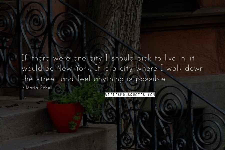 Maria Schell Quotes: If there were one city I should pick to live in, it would be New York. It is a city where I walk down the street and feel anything is possible.
