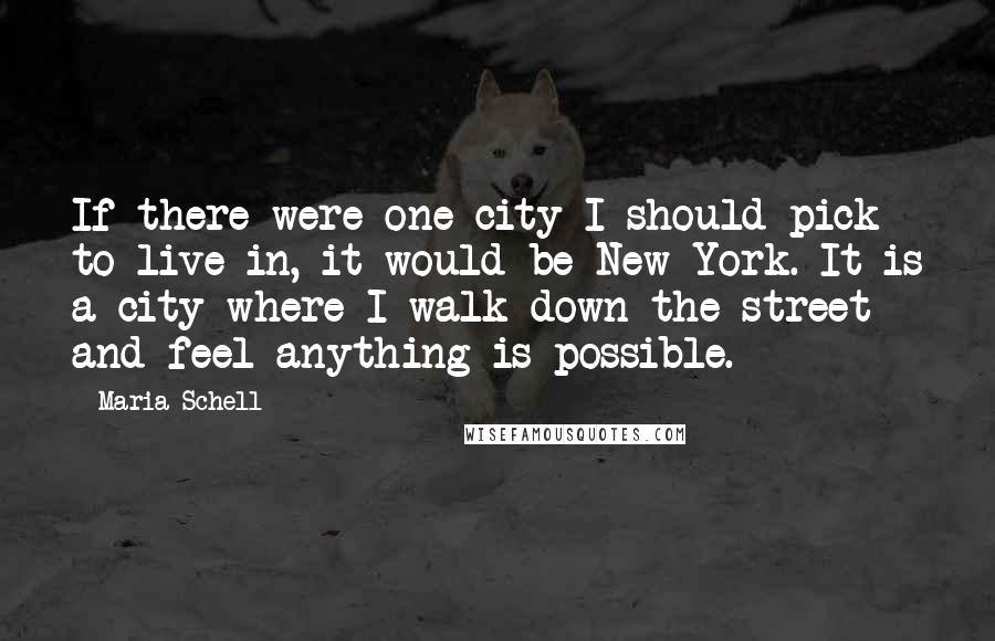 Maria Schell Quotes: If there were one city I should pick to live in, it would be New York. It is a city where I walk down the street and feel anything is possible.