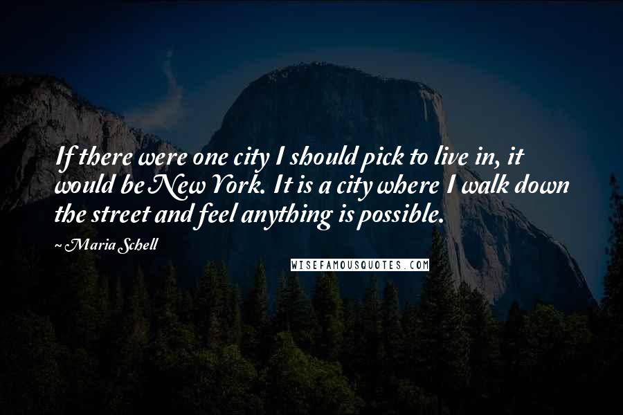 Maria Schell Quotes: If there were one city I should pick to live in, it would be New York. It is a city where I walk down the street and feel anything is possible.